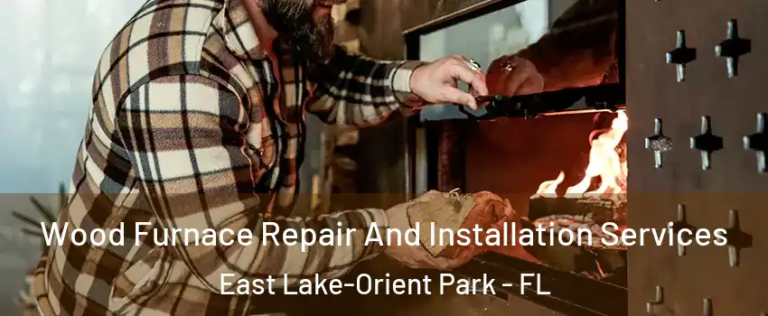  Wood Furnace Repair And Installation Services East Lake-Orient Park - FL